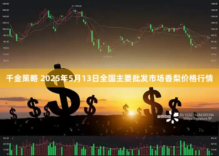 千金策略 2025年5月13日全国主要批发市场香梨价格行情