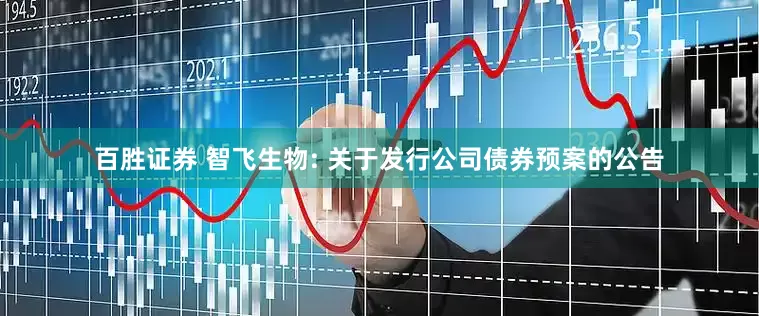 百胜证券 智飞生物: 关于发行公司债券预案的公告