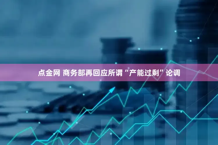 点金网 商务部再回应所谓“产能过剩”论调