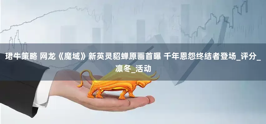 珺牛策略 网龙《魔域》新英灵貂蝉原画首曝 千年恩怨终结者登场_评分_凛冬_活动