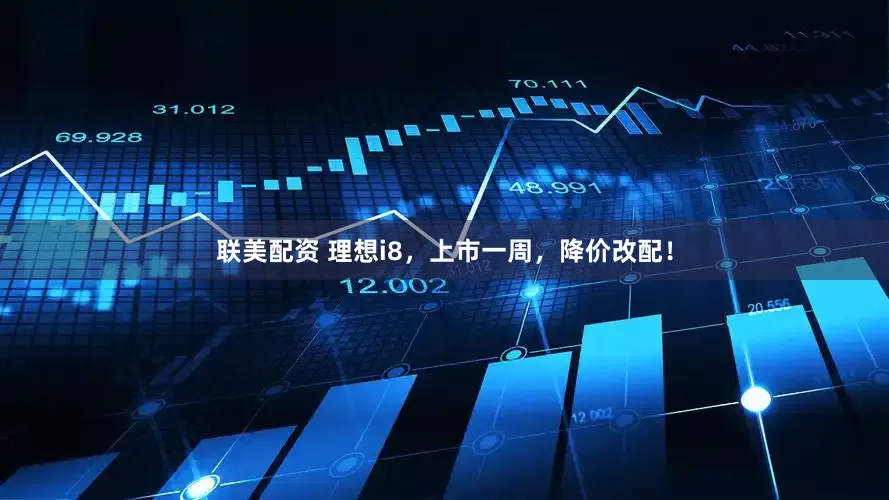 联美配资 理想i8，上市一周，降价改配！