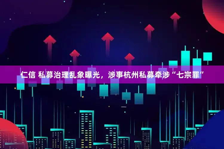 仁信 私募治理乱象曝光，涉事杭州私募牵涉“七宗罪”