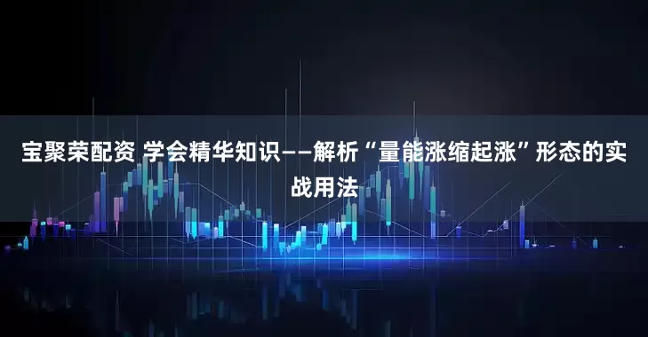 宝聚荣配资 学会精华知识——解析“量能涨缩起涨”形态的实战用法