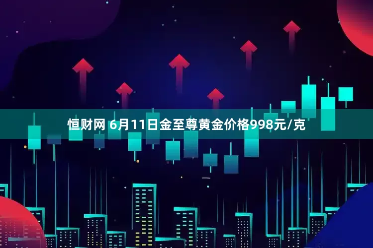 恒财网 6月11日金至尊黄金价格998元/克