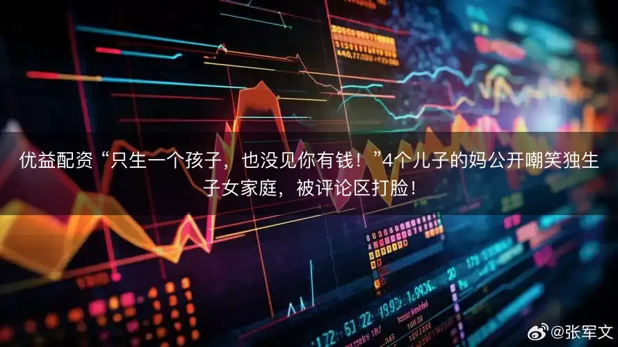 优益配资 “只生一个孩子，也没见你有钱！”4个儿子的妈公开嘲笑独生子女家庭，被评论区打脸！